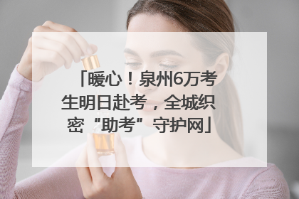 暖心！泉州6万考生明日赴考，全城织密“助考”守护网