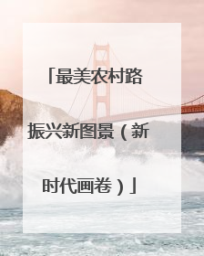 最美农村路 振兴新图景（新时代画卷）