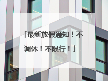 最新放假通知！不调休！不限行！