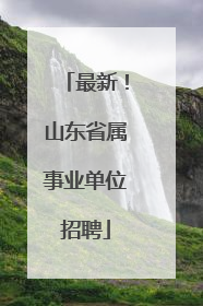 最新！山东省属事业单位招聘