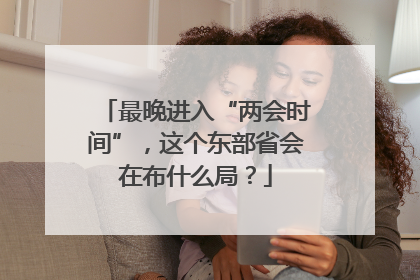 最晚进入“两会时间”，这个东部省会在布什么局？