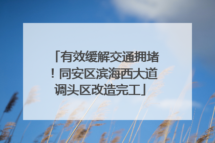 有效缓解交通拥堵！同安区滨海西大道调头区改造完工