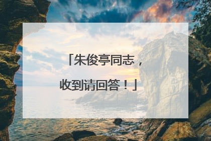 朱俊亭同志，收到请回答！
