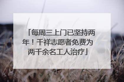 每周三上门已坚持两年！千祥志愿者免费为两千余名工人治疗