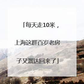 每天走10米，上海这群百岁老房子又溜达回来了