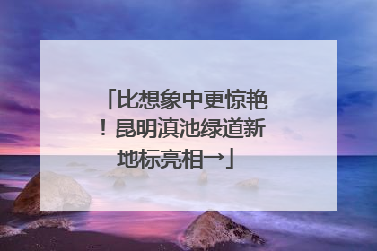 比想象中更惊艳！昆明滇池绿道新地标亮相→