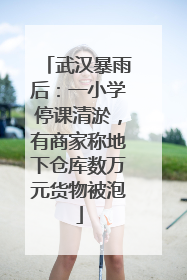 武汉暴雨后：一小学停课清淤，有商家称地下仓库数万元货物被泡