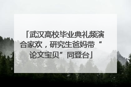 武汉高校毕业典礼频演合家欢，研究生爸妈带“论文宝贝”同登台