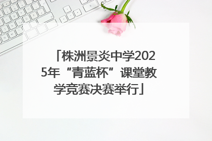 株洲景炎中学2025年“青蓝杯”课堂教学竞赛决赛举行