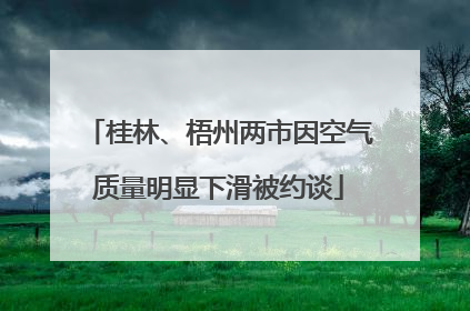桂林、梧州两市因空气质量明显下滑被约谈