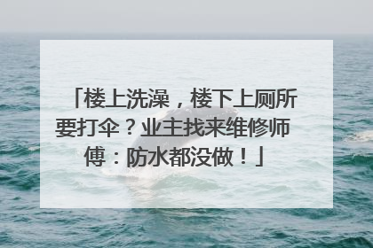 楼上洗澡，楼下上厕所要打伞？业主找来维修师傅：防水都没做！
