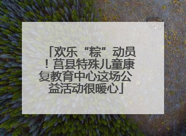 欢乐“粽”动员！莒县特殊儿童康复教育中心这场公益活动很暖心