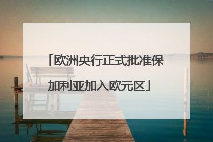 欧洲央行正式批准保加利亚加入欧元区