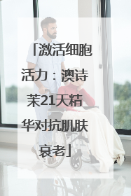 激活细胞活力：澳诗茉21天精华对抗肌肤衰老