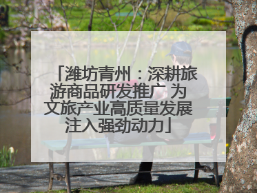 潍坊青州：深耕旅游商品研发推广 为文旅产业高质量发展注入强劲动力