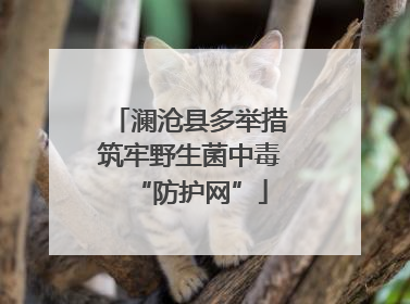 澜沧县多举措筑牢野生菌中毒“防护网”