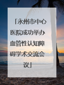 永州市中心医院成功举办血管性认知障碍学术交流会议