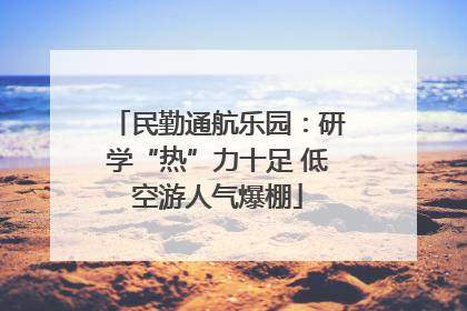 民勤通航乐园：研学“热”力十足 低空游人气爆棚