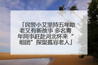 民警小艾坚持五年助老又有新故事 多名青年同事赶赴河北怀来“组团”探望孤寡老人
