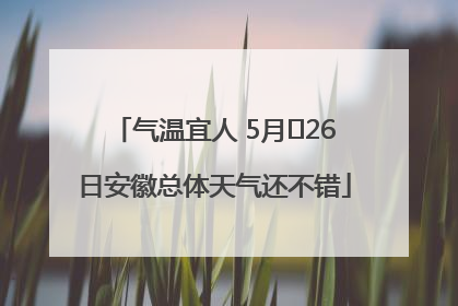气温宜人 5月﻿26日安徽总体天气还不错