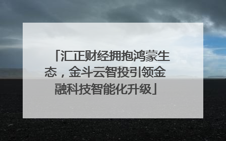 汇正财经拥抱鸿蒙生态，金斗云智投引领金融科技智能化升级