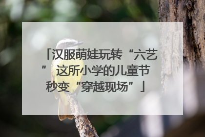 汉服萌娃玩转“六艺” 这所小学的儿童节秒变“穿越现场”