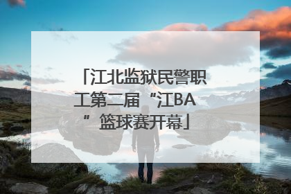 江北监狱民警职工第二届“江BA”篮球赛开幕