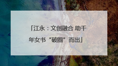 江永：文创融合 助千年女书“破圈”而出