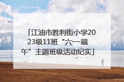江油市胜利街小学2023级11班“六一·端午”主题班级活动纪实
