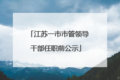 江苏一市市管领导干部任职前公示
