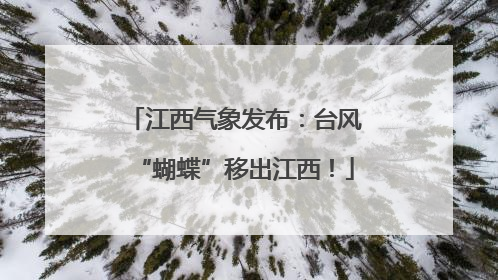 江西气象发布：台风“蝴蝶”移出江西！