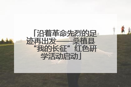 沿着革命先烈的足迹再出发——桑植县“我的长征”红色研学活动启动