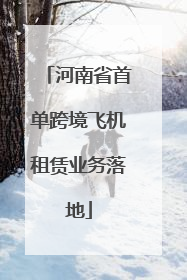 河南省首单跨境飞机租赁业务落地