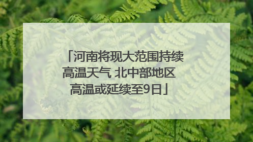 河南将现大范围持续高温天气 北中部地区高温或延续至9日
