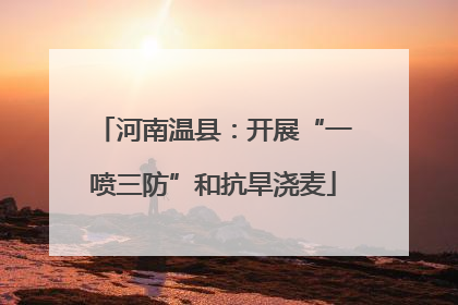 河南温县：开展“一喷三防”和抗旱浇麦