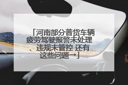 河南部分普货车辆疲劳驾驶报警未处理、违规未管控 还有这些问题→