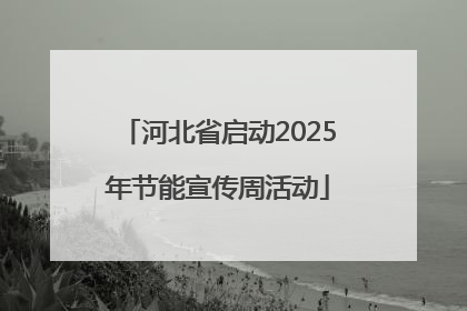 河北省启动2025年节能宣传周活动
