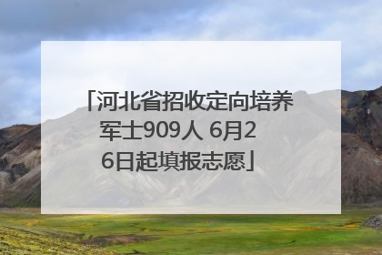 河北省招收定向培养军士909人 6月26日起填报志愿