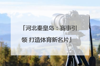 河北秦皇岛：赛事引领 打造体育新名片