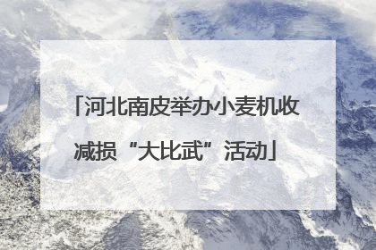 河北南皮举办小麦机收减损“大比武”活动