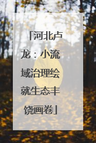 河北卢龙：小流域治理绘就生态丰饶画卷