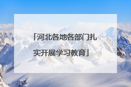 河北各地各部门扎实开展学习教育