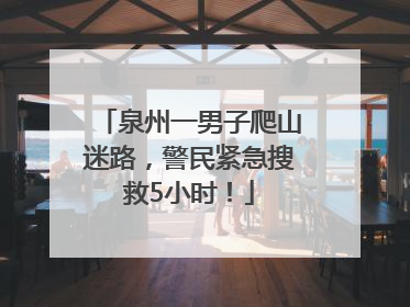 泉州一男子爬山迷路，警民紧急搜救5小时！