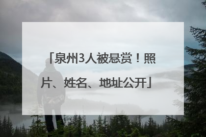 泉州3人被悬赏！照片、姓名、地址公开
