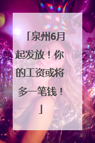 泉州6月起发放！你的工资或将多一笔钱！