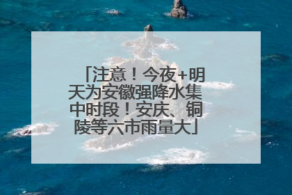 注意！今夜+明天为安徽强降水集中时段！安庆、铜陵等六市雨量大