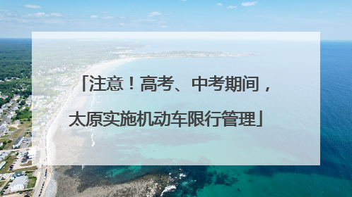 注意！高考、中考期间，太原实施机动车限行管理