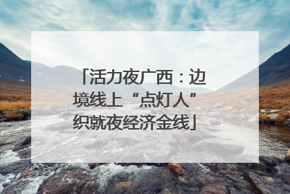 活力夜广西：边境线上“点灯人”织就夜经济金线