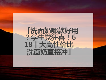 洗面奶哪款好用？学生党狂喜！618十大高性价比洗面奶直接冲