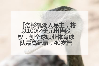 洛杉矶湖人易主，将以100亿美元出售股权，创全球职业体育球队最高纪录，40岁詹姆斯：还没打算退役